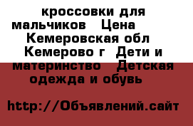 кроссовки для мальчиков › Цена ­ 650 - Кемеровская обл., Кемерово г. Дети и материнство » Детская одежда и обувь   